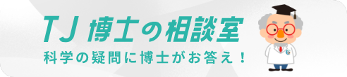 TJ博士の相談室 科学の疑問に博士がお答え！