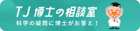 TJ博士の相談室 科学の疑問に博士がお答え！